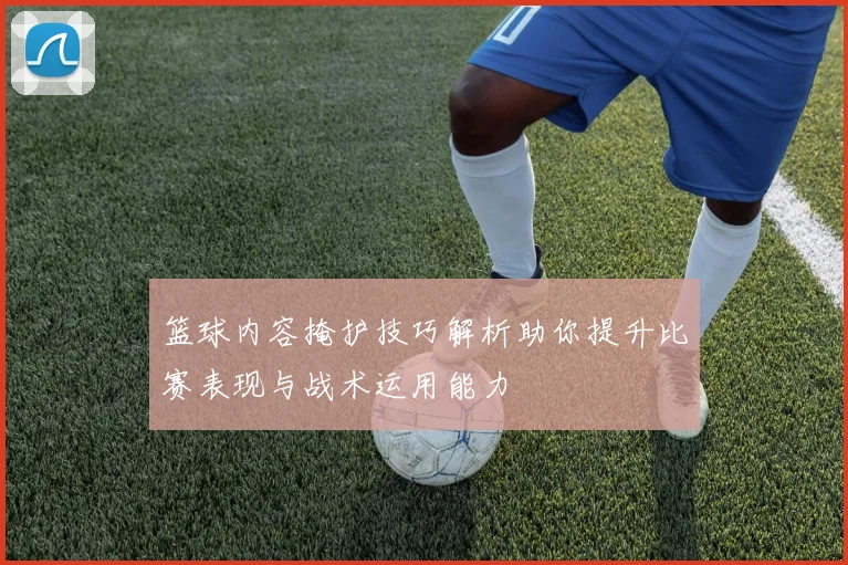 篮球内容掩护技巧解析助你提升比赛表现与战术运用能力