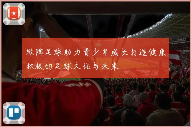 绿牌足球助力青少年成长打造健康积极的足球文化与未来