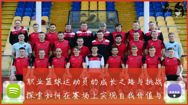 职业篮球运动员的成长之路与挑战探索如何在赛场上实现自我价值与梦想