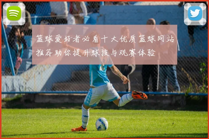 篮球爱好者必看十大优质篮球网站推荐助你提升球技与观赛体验