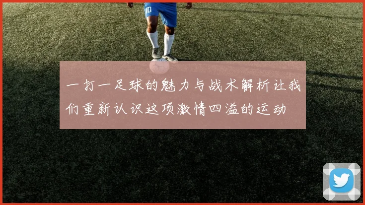 一打一足球的魅力与战术解析让我们重新认识这项激情四溢的运动
