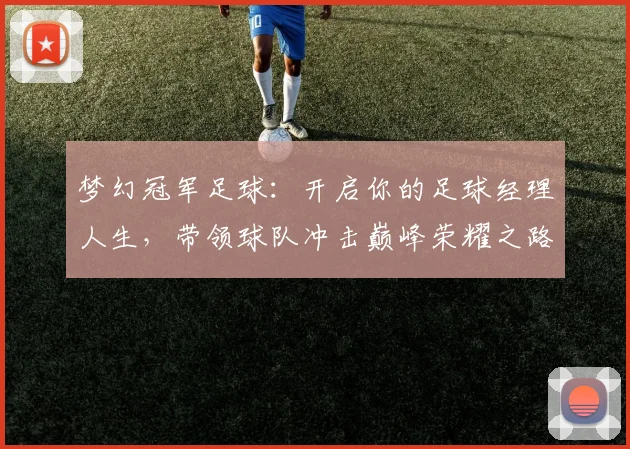 梦幻冠军足球：开启你的足球经理人生，带领球队冲击巅峰荣耀之路