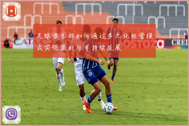 足球俱乐部如何通过多元化经营模式实现盈利与可持续发展