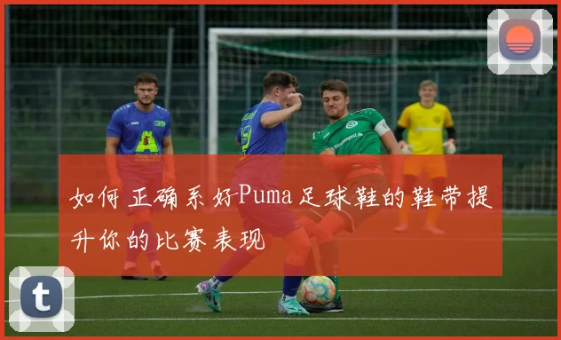 如何正确系好Puma足球鞋的鞋带提升你的比赛表现