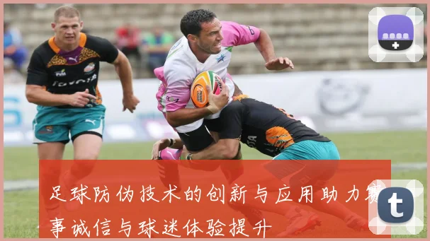 足球防伪技术的创新与应用助力赛事诚信与球迷体验提升