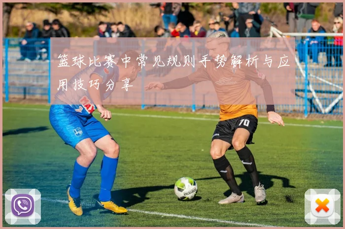 篮球比赛中常见规则手势解析与应用技巧分享