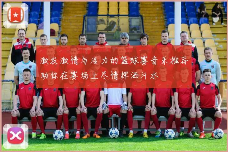 激发激情与活力的篮球赛音乐推荐助你在赛场上尽情挥洒汗水