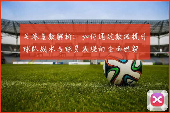 足球基数解析：如何通过数据提升球队战术与球员表现的全面理解