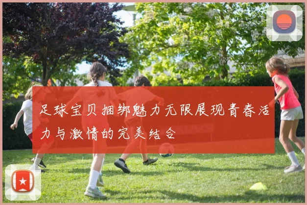 足球宝贝捆绑魅力无限展现青春活力与激情的完美结合
