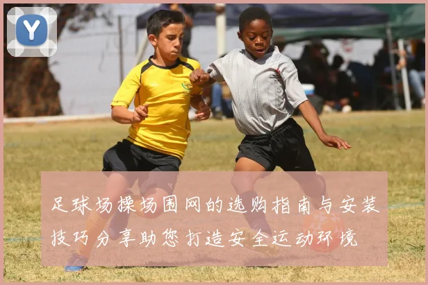 足球场操场围网的选购指南与安装技巧分享助您打造安全运动环境